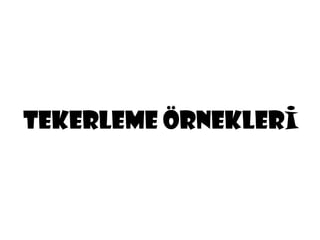 TEKERLEME ÖRNEKLERİ
 