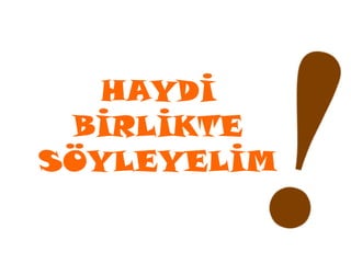 HAYDİ
 BİRLİKTE
SÖYLEYELİM
 