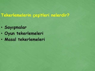 Tekerlemelerin çeşitleri nelerdir?

• Sayışmalar
• Oyun tekerlemeleri
• Masal tekerlemeleri
 