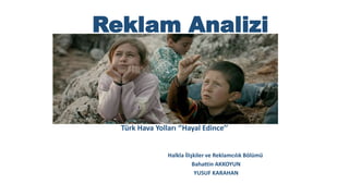 Reklam Analizi
Türk Hava Yolları ‘’Hayal Edince’’
Halkla İlişkiler ve Reklamcılık Bölümü
Bahattin AKKOYUN
YUSUF KARAHAN
 