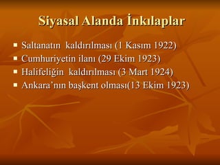 Siyasal Alanda İnkılaplar Saltanatın  kaldırılması (1 Kasım 1922)  Cumhuriyetin ilanı (29 Ekim 1923) Halifeliğin  kaldırılması (3 Mart 1924) Ankara’nın başkent olması(13 Ekim 1923)  