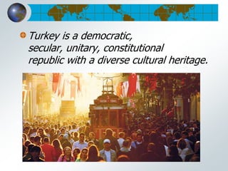 Turkey is a democratic,
secular, unitary, constitutional
republic with a diverse cultural heritage.
 