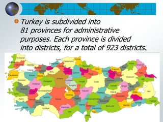 Turkey is subdivided into
81 provinces for administrative
purposes. Each province is divided
into districts, for a total of 923 districts.
 