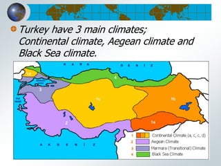 Turkey have 3 main climates;
Continental climate, Aegean climate and
Black Sea climate.
 