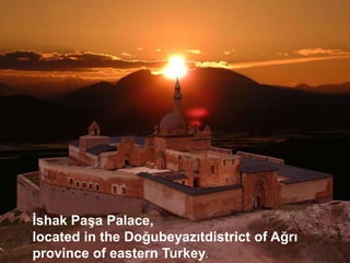 İshak Paşa Palace,
located in the Doğubeyazıtdistrict of Ağrı
province of eastern Turkey.
 