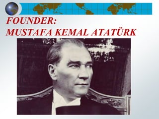 FOUNDER:
MUSTAFA KEMAL ATATÜRK
 