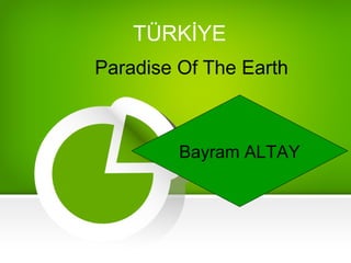 TÜRKİYE
Paradise Of The Earth
Bayram ALTAY
 