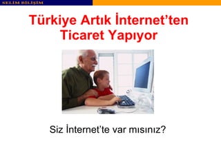 Türkiye Artık İnternet’ten Ticaret Yapıyor Siz İnternet’te var mısınız? 