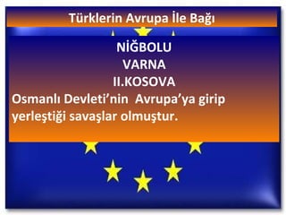 Türklerin Avrupa İle Bağı NİĞBOLU VARNA II.KOSOVA Osmanlı Devleti’nin  Avrupa’ya girip yerleştiği savaşlar olmuştur. 
