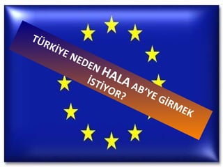 TÜRKİYE NEDEN  HALA  AB’YE GİRMEK İSTİYOR? 