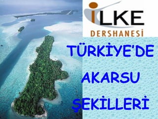 TÜRKİYE’DE
AKARSU
ŞEKİLLERİ
 