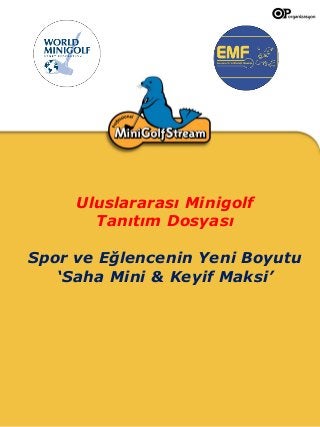 Uluslararası Minigolf
Tanıtım Dosyası
Spor ve Eğlencenin Yeni Boyutu
‘Saha Mini & Keyif Maksi’

 