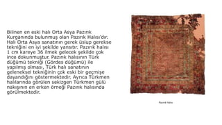 HALI SANATI
Anadolu halı sanatının ilk önemli eserleri
ise 13 ve 14. yüzyıllarda Anadolu
Selçukluları döneminde Konya, Bey...