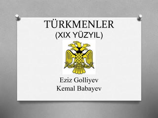 TÜRKMENLER
(XIX YÜZYIL)
Eziz Golliyev
Kemal Babayev
 