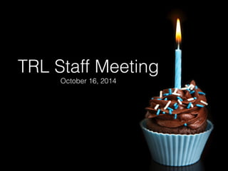 TRL Staff Meeting 
October 16, 2014 
 