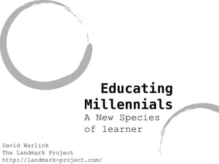 Educating Millennials A New Species of learner David Warlick The Landmark Project http://landmark-project.com/ 