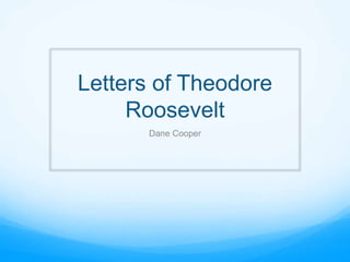Letters of Theodore
Roosevelt
Dane Cooper
 