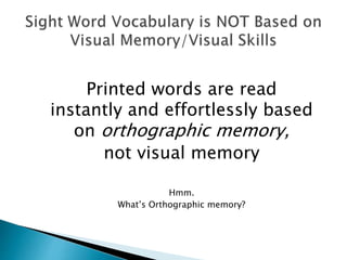 Printed words are read
instantly and effortlessly based
on orthographic memory,
not visual memory
Hmm.
What’s Orthographic memory?
 