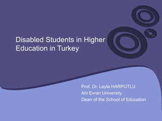 Disabled Students in Higher Education in Turkey  Prof. Dr. Leyla HARPUTLU Ahi Evran University Dean of the School of Education 