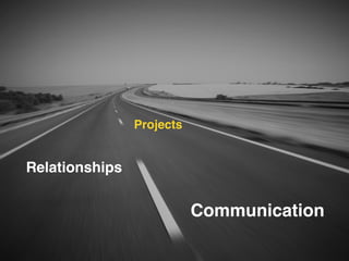 Projects 
Relationships 
Communication 
 