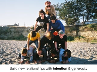 Build new relationships with intention & generosity 
 