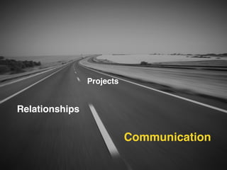 Projects 
Relationships 
Communication 
 
