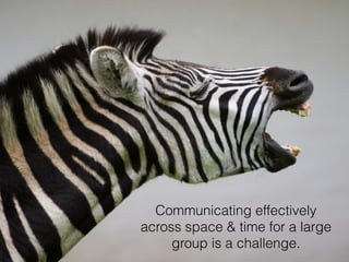 Communicating effectively 
across space & time for a large 
group is a challenge. 
 