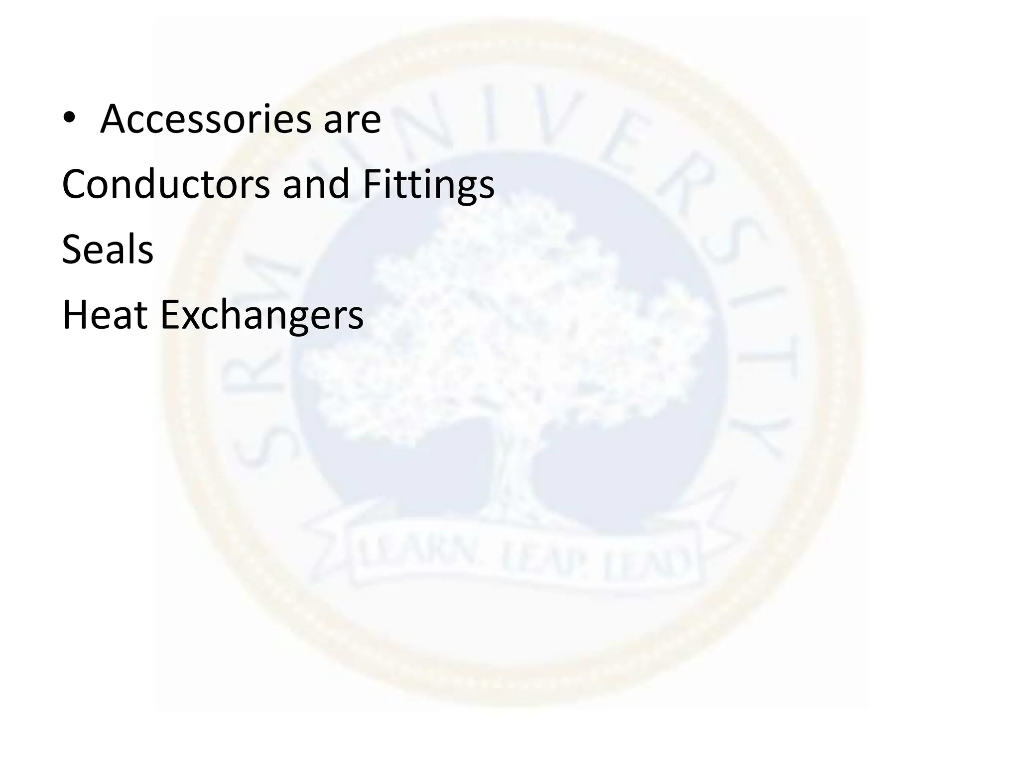 • Accessories are
Conductors and Fittings
Seals
Heat Exchangers
 