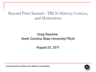 Beyond Print Summit : TRLN History, Context, and Motivations ,[object Object],[object Object],[object Object],Funded by the Andrew W. Mellon Foundation 