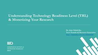 Understanding Technology Readiness Level (TRL)
& Monetizing Your Research
1
Dr. Alok Nikhil Jha
Tech Transfer & Resource Generation
http://linkedin.com/in/aloknikhil
 