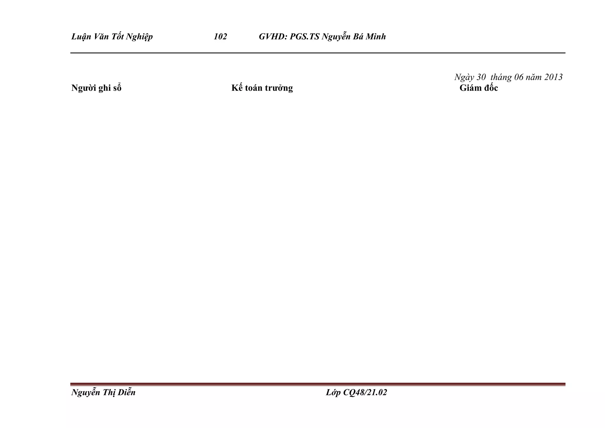 Luận Văn Tốt Nghiệp 102 GVHD: PGS.TS Nguyễn Bá Minh
Nguyễn Thị Diễn Lớp CQ48/21.02
Ngày 30 tháng 06 năm 2013
Người ghi sổ Kế toán trưởng Giám đốc
 