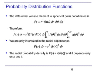 33
Probability Distribution Functions
 The differential volume element in spherical polar coordinates is
Therefore,
 We are only interested in the radial dependence.
 The radial probability density is P(r) = r2
|R(r)|2
and it depends only
on n and l.
 