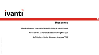 Presenters
Matt Robinson – Director of Global Training & Development
Jason Wyatt – Americas East Consulting Manager
Jeff Carlon – Senior Manager, Americas TRM
 