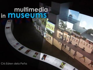 multimedia
in museums
Cris Edren dela Peña
 