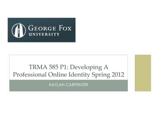 TRMA 585 P1: Developing A
Professional Online Identity Spring 2012
            KAYLAN CARPENTER
 