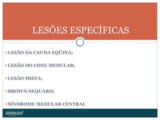 LESÃO DA CAUDA EQÜINA; LESÃO DO CONE MEDULAR; LESÃO MISTA; BROWN-SEQUARD; SÍNDROME MEDULAR CENTRAL LESÕES ESPECÍFICAS 