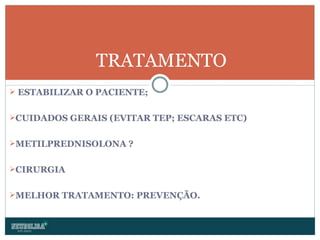 ESTABILIZAR O PACIENTE; CUIDADOS GERAIS (EVITAR TEP; ESCARAS ETC) METILPREDNISOLONA  ? CIRURGIA MELHOR TRATAMENTO: PREVENÇÃO. TRATAMENTO 