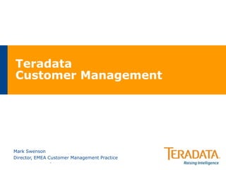 Teradata
Customer Management
Mark Swenson
Director, EMEA Customer Management Practice
 