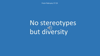 No stereotypes
but diversity
From February 17-23
 