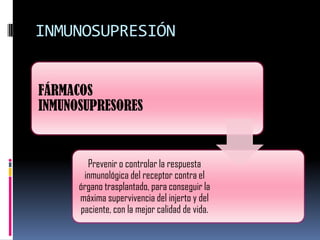 INMUNOSUPRESIÓN
FÁRMACOS
INMUNOSUPRESORES

Prevenir o controlar la respuesta
inmunológica del receptor contra el
órgano trasplantado, para conseguir la
máxima supervivencia del injerto y del
paciente, con la mejor calidad de vida.

 