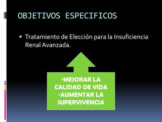 OBJETIVOS ESPECIFICOS
 Tratamiento de Elección para la Insuficiencia

Renal Avanzada.

 