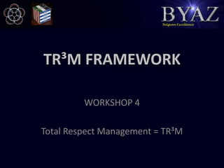 TR³M FRAMEWORK WORKSHOP 4 Total Respect Management = TR³M 