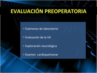 Exámenes de laboratorio Evaluación de la VA Exploración neurológica Examen  cardiopulmonar EVALUACIÓN PREOPERATORIA 