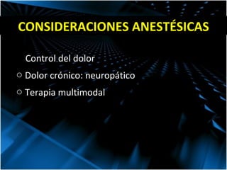 CONSIDERACIONES ANESTÉSICAS Control del dolor Dolor crónico: neuropático Terapia multimodal 