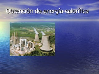 Obtención de energía calorífica 