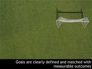 Goals are clearly defined and matched with
                       measurable outcomes
 