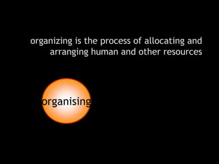organizing is the process of allocating and
    arranging human and other resources




  organising
 