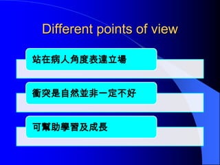 Different points of view

站在病人角度表達立場


衝突是自然並非一定不好


可幫助學習及成長
 