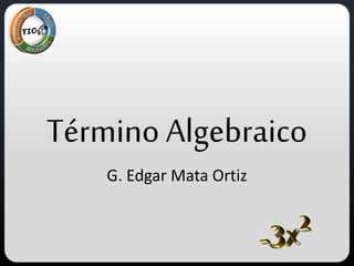 Término Algebraico
G. Edgar Mata Ortiz
 