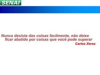 Nunca desista das coisas facilmente, não deixe
 ficar abatido por coisas que você pode superar
                                      Carlos Xeres
 